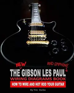 The New Gibson Les Paul And Epiphone Wiring Diagrams Book : How To Wire And Hot Rod Your Guitar