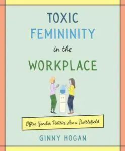 Toxic Femininity in the Workplace: Office Gender Politics Are a Battlefield