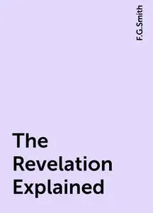 «The Revelation Explained» by F.G.Smith