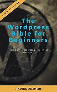 The Wordpress Bible for Beginners: learn how to use word press for the clueless...