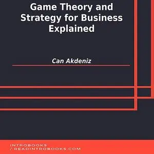 «Game Theory and Strategy for Business Explained» by Can Akdeniz