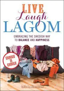 Live Laugh Lagom: Enough Is Enough--Embracing the Swedish Way to Balance and Happiness