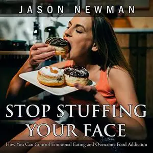 Stop Stuffing Your Face: How You Can Control Emotional Eating and Overcome Food Addiction [Audiobook]