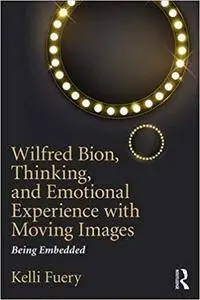 Wilfred Bion, Thinking, and Emotional Experience with Moving Images: Being Embedded