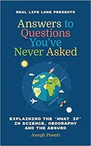 Answers to Questions You’ve Never Asked: Explaining the What If in Science, Geography and the Absurd