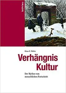 Verhangnis Kultur: Der Mythos Vom Menschlichen Fortschritt