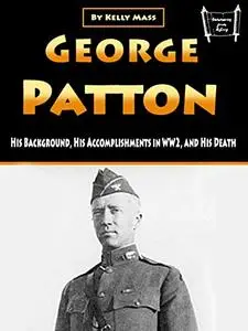 George Patton: His Background, His Accomplishments in WW2, and His Death