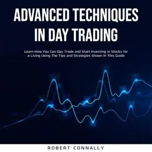 Advanced Techniques In Day Trading: Learn How You Can Day Trade and Start Investing in Stocks for a Living
