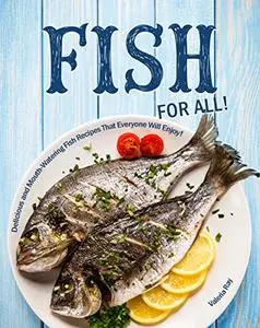 Fish for All!: Delicious and Mouth-Watering Fish Recipes That Everyone Will Enjoy!