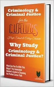 Criminology & Criminal Justice for the Curious High School & College Students: Why Study Criminology & Criminal Justice?