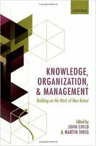 Knowledge, Organization, and Management: Building on the Work of Max Boisot