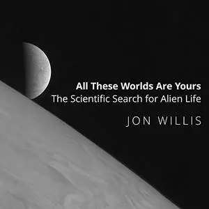 All These Worlds Are Yours: The Scientific Search for Alien Life [Audiobook]