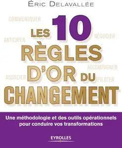 Les 10 règles d'or du changement : Une méthodologie et des outils opérationnels pour conduire vos transformations
