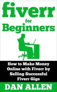 FIVERR: For Beginners: How to Make Money Online with Fiverr by Selling Successful Fiverr Gigs