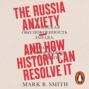 The Russia Anxiety: And How History Can Resolve It [Audiobook]