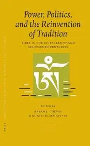 Power, Politics, and the Reinvention of Tradition: Tibet in the Seventeenth and Eighteenth Centuries (Proceedings of the Tenth