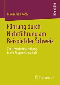 Führung durch Nichtführung am Beispiel der Schweiz: Zur Herrschaftsausübung in der Eidgenossenschaft