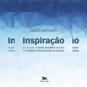 «Inspiração: O que pode a escola brasileira aprender com modelos de sucesso» by Celso Antunes