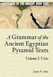 A Grammar of the Ancient Egyptian Pyramid Texts, Vol. I: Unis