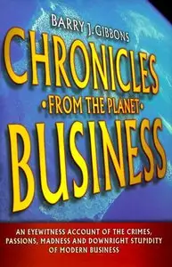 Chronicles From the Planet Business: An Eyewitness Account of the Crimes, Passions, Madness, and Downright... (repost)