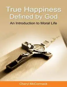 True Happiness Defined by God: An Introduction to Moral Life