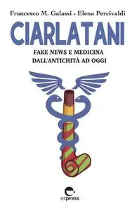 Ciarlatani. Fake news e medicina dall'antichità a oggi - Francesco M. Galassi & Elena Percivaldi