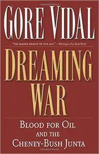 Dreaming War: Blood for Oil and the Cheney-Bush Junta