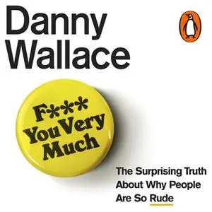 «F*** You Very Much: The surprising truth about why people are so rude» by Danny Wallace