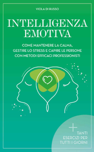 Viola Di Russo, "Intelligenza Emotiva: Come mantenere la calma, gestire lo stress e capire le persone con dei metodi efficaci"