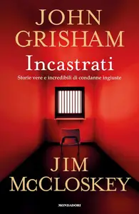 John Grisham, Jim McCloskey - Incastrati. Storie vere e incredibili di condanne ingiuste