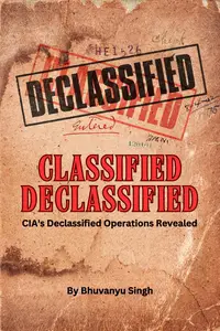 Classified Declassified: CIA's Declassified Operations Revealed