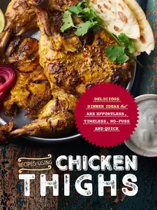 Recipes Using Chicken Thighs: Delicious Dinner Ideas that are Effortless, Timeless, No-Fuss and Quick