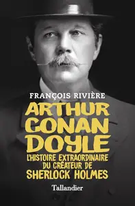 François Rivière, "Arthur Conan Doyle: L'histoire extraordinaire du créateur de Sherlock Holmes"