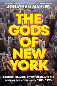 The Gods of New York: Egotists, Idealists, Opportunists, and the Birth of the Modern City: 1986-1990