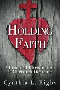 Holding Faith : A Practical Introduction to Christian Doctrine