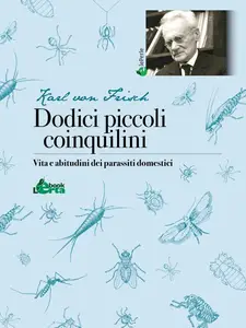 Dodici piccoli coinquilini. Vita e abitudini dei parassiti domestici - Karl von Frisch