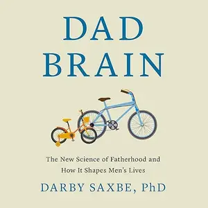 Dad Brain: The New Science of Fatherhood and How It Shapes Men's Lives [Audiobook]