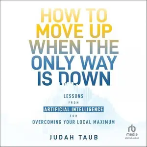 How to Move Up When the Only Way Is Down: Lessons from Artificial Intelligence for Overcoming Your Local Maximum