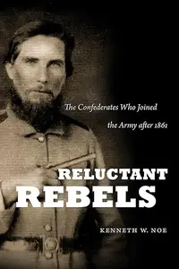 Reluctant Rebels: The Confederates Who Joined the Army after 1861