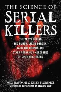 Science of Serial Killers: The Truth Behind Ted Bundy, Lizzie Borden, Jack the Ripper, and Other Notorious Murderers of