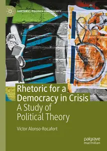 Rhetoric for a Democracy in Crisis: A Study of Political Theory (Rhetoric, Politics and Society)