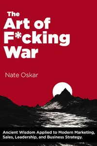 The Art of F*cking War: Ancient Wisdom Applied to Modern Marketing, Sales, Leadership, and Business Strategy