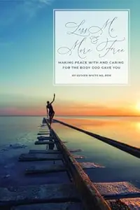 Less Me & More Free: Making peace with and caring for the body God gave you