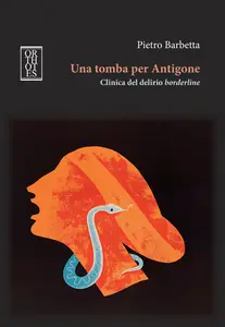 Una tomba per Antigone. Clinica del delirio borderline - Pietro Barbetta