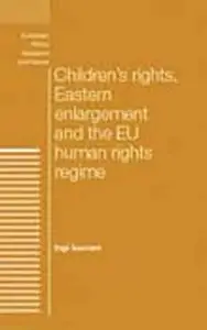Children's rights, Eastern enlargement and the EU human rights regime (European Politics)