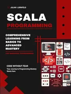 Scala Programming: Comprehensive Learning From Basics to Advanced Mastery