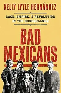 Bad Mexicans: Race, Empire, and Revolution in the Borderlands