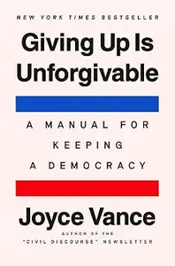 Giving Up Is Unforgivable: A Manual for Keeping a Democracy