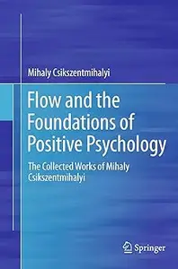 Flow and the Foundations of Positive Psychology: The Collected Works of Mihaly Csikszentmihalyi