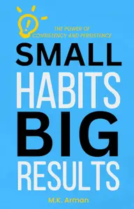 Small Habits, Big Results: The Power of Consistency and Persistence